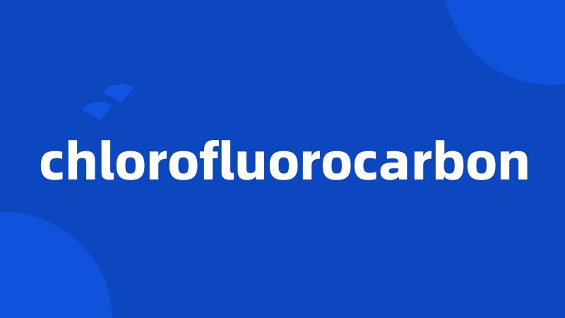 chlorofluorocarbon