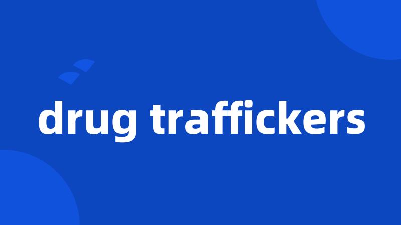 drug traffickers