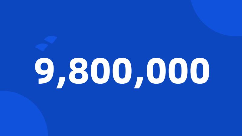 9,800,000