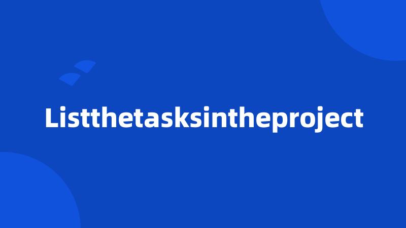 Listthetasksintheproject