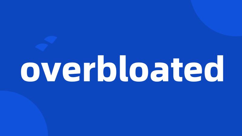 overbloated