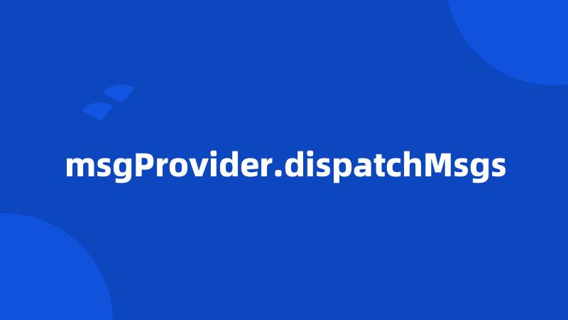 msgProvider.dispatchMsgs