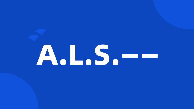 A.L.S.——