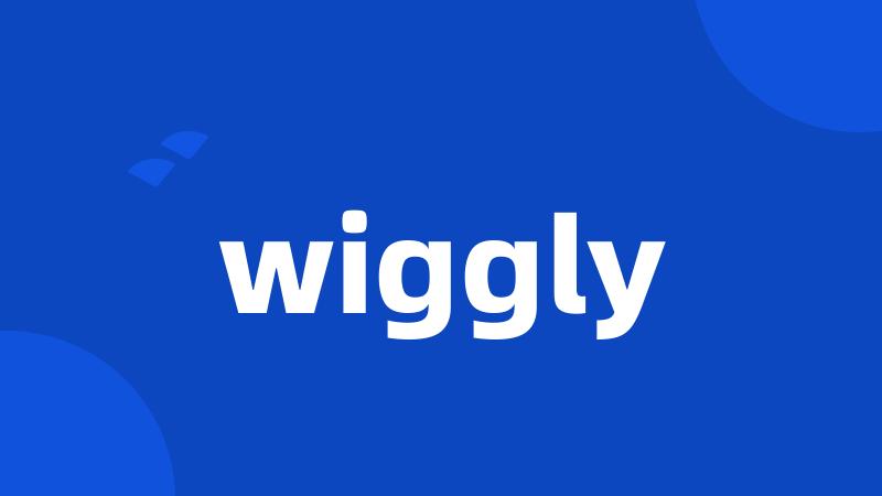 wiggly