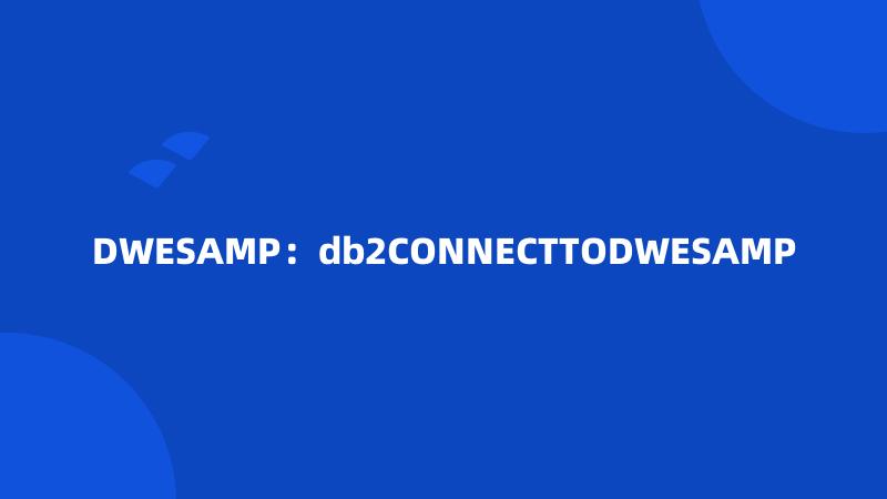 DWESAMP：db2CONNECTTODWESAMP