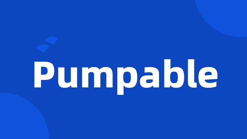 Pumpable
