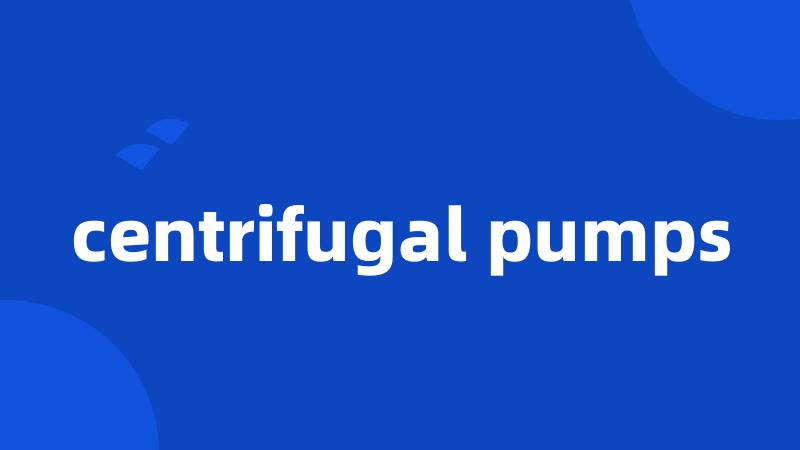 centrifugal pumps