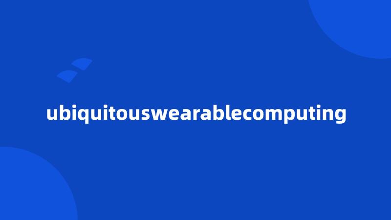 ubiquitouswearablecomputing