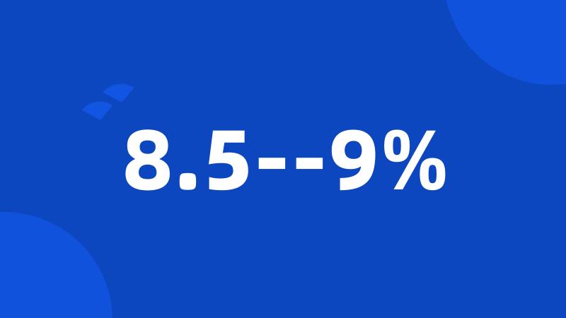 8.5--9%