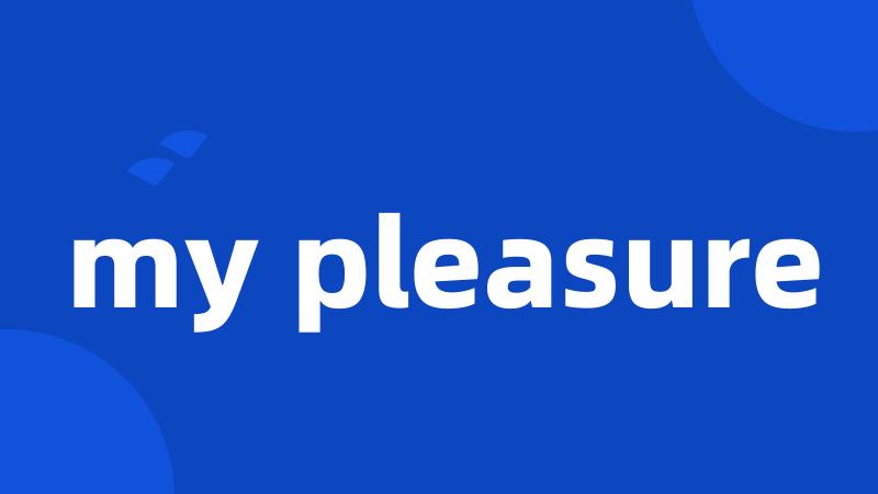 my pleasure