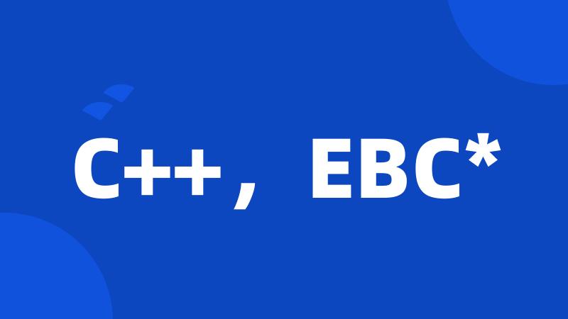 C++，EBC*