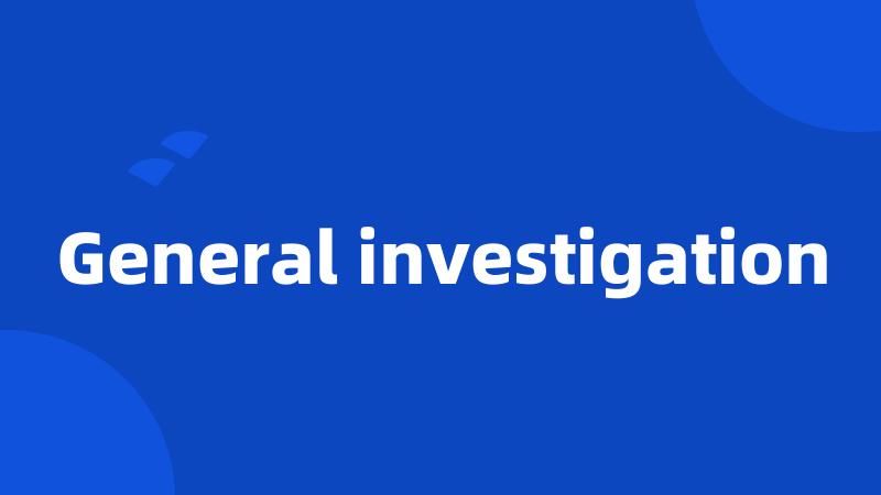 General investigation