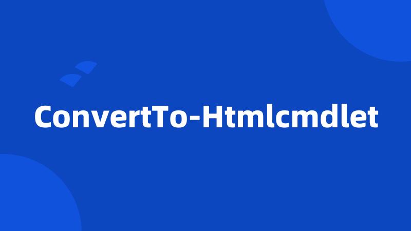 ConvertTo-Htmlcmdlet