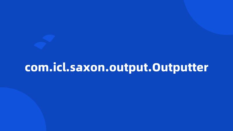 com.icl.saxon.output.Outputter