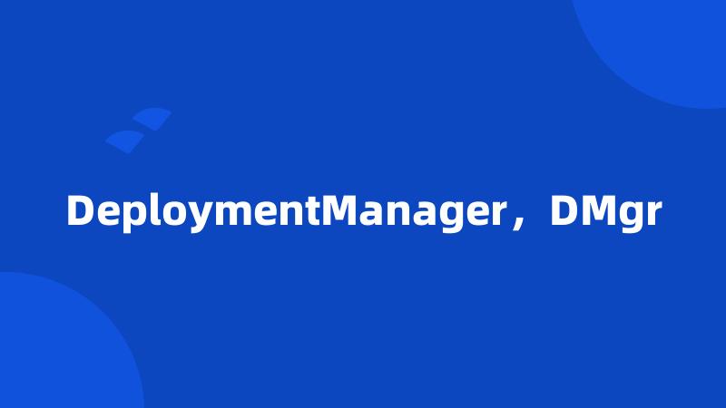 DeploymentManager，DMgr