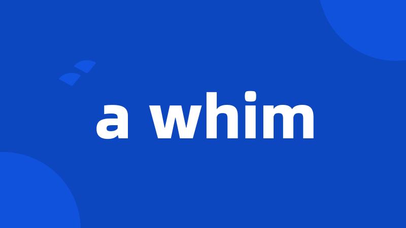 a whim