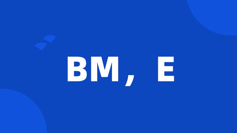 BM，E