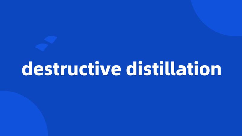destructive distillation