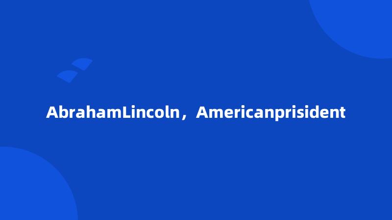 AbrahamLincoln，Americanprisident