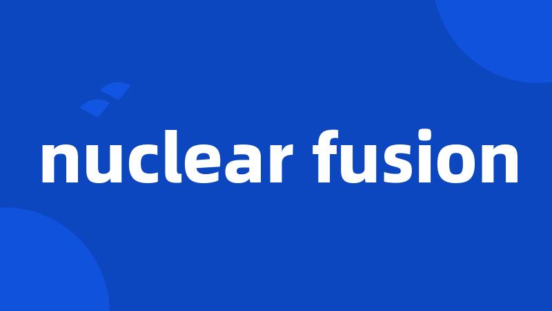 nuclear fusion