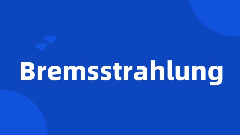 Bremsstrahlung