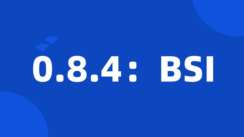 0.8.4：BSI