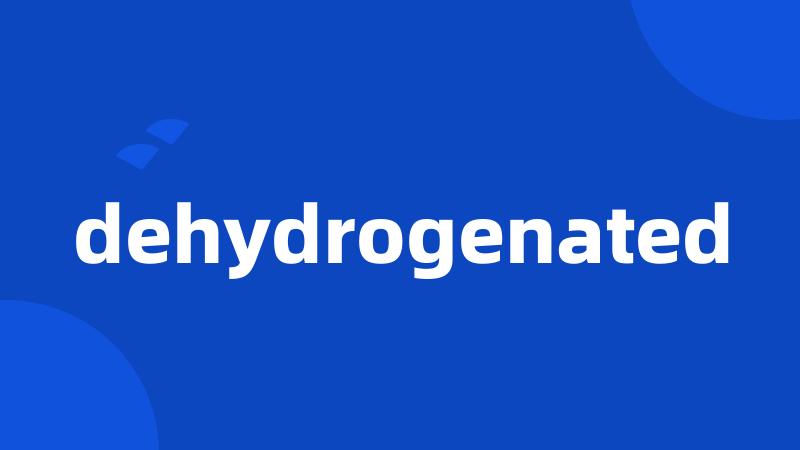 dehydrogenated