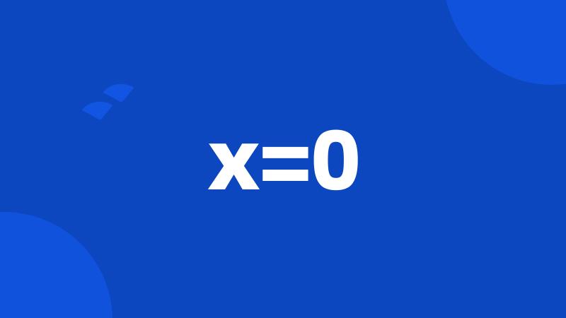 x=0
