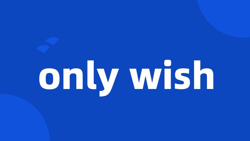 only wish