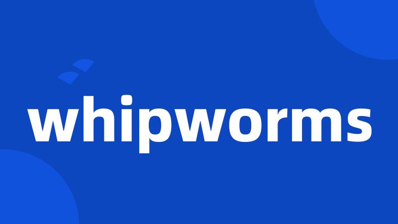 whipworms