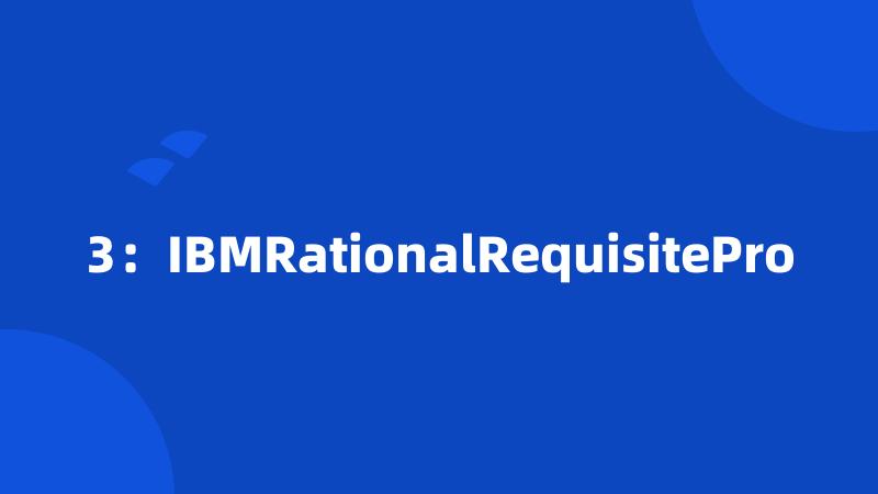 3：IBMRationalRequisitePro