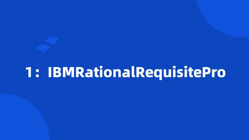 1：IBMRationalRequisitePro