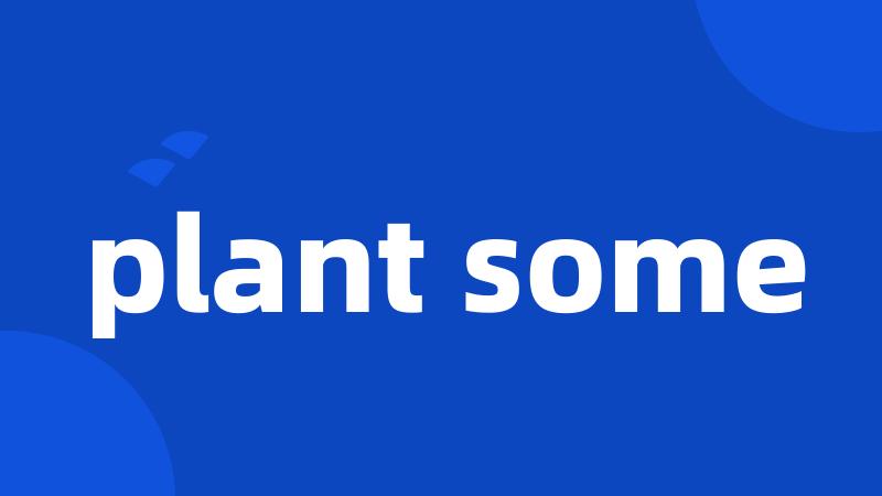 plant some
