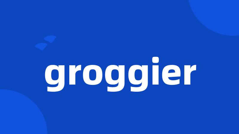 groggier