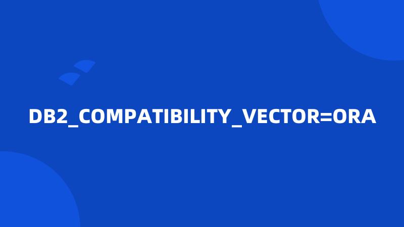 DB2_COMPATIBILITY_VECTOR=ORA