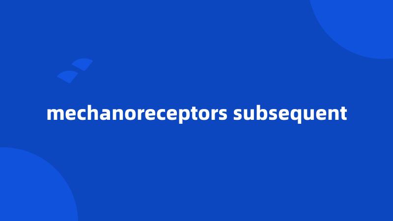 mechanoreceptors subsequent