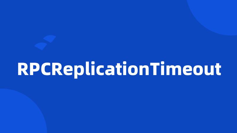 RPCReplicationTimeout
