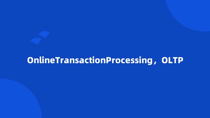 OnlineTransactionProcessing，OLTP