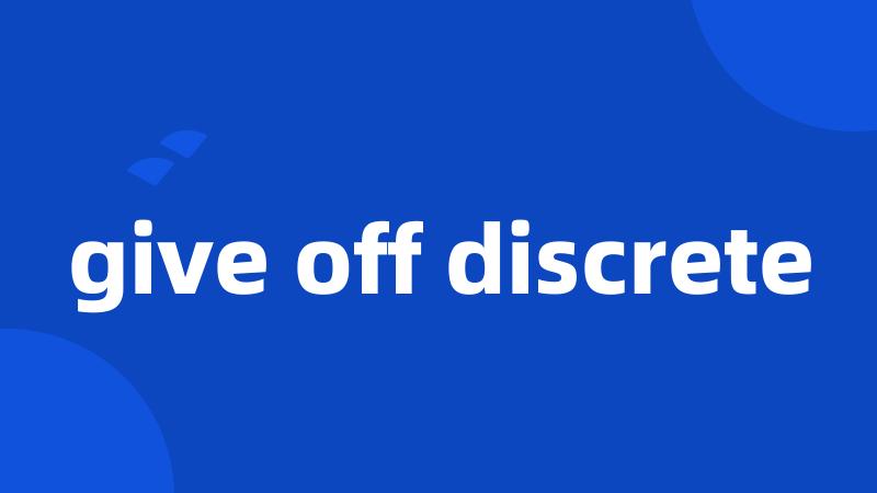 give off discrete