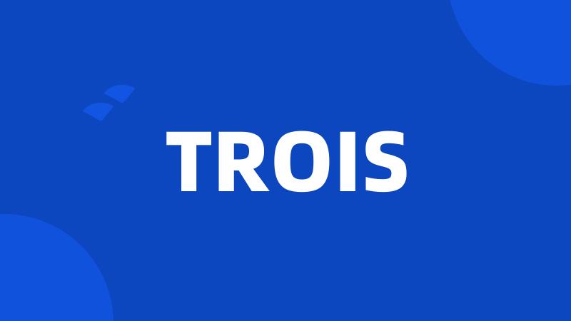 TROIS