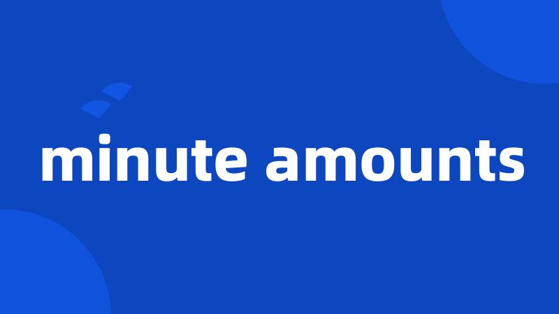 minute amounts