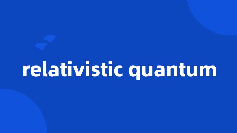 relativistic quantum