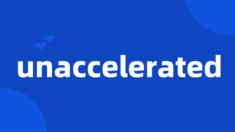 unaccelerated