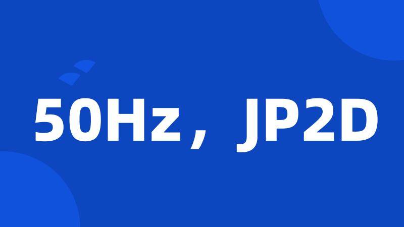 50Hz，JP2D