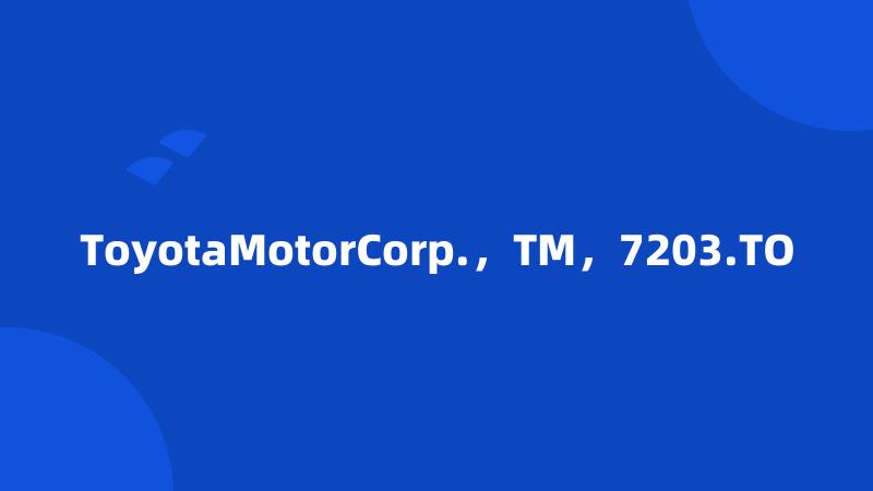 ToyotaMotorCorp.，TM，7203.TO