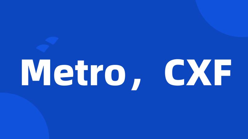 Metro，CXF