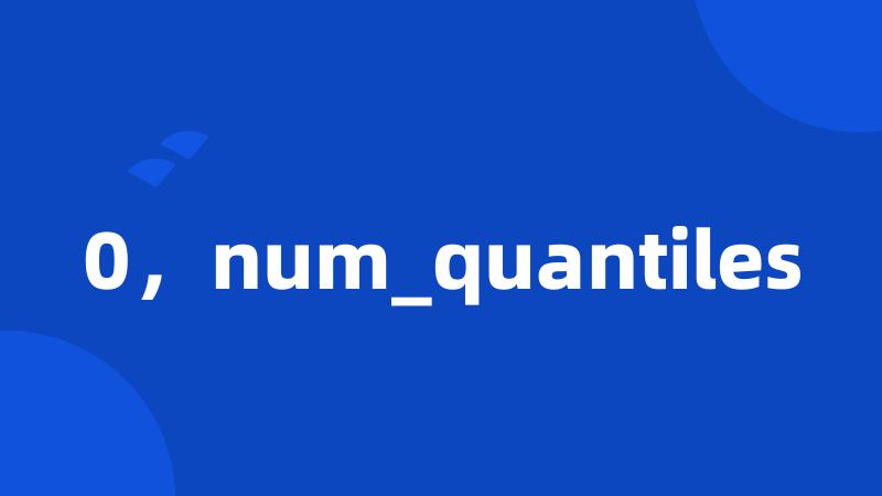 0，num_quantiles