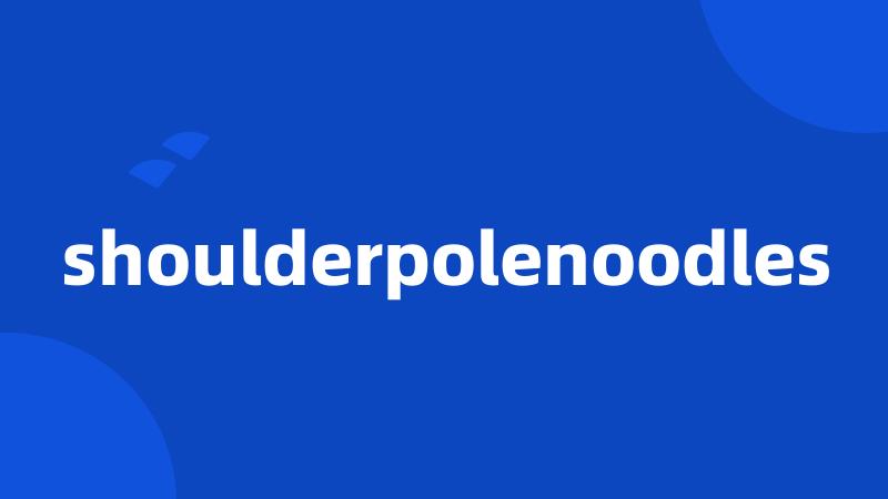 shoulderpolenoodles