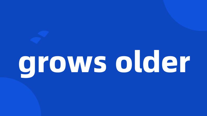 grows older