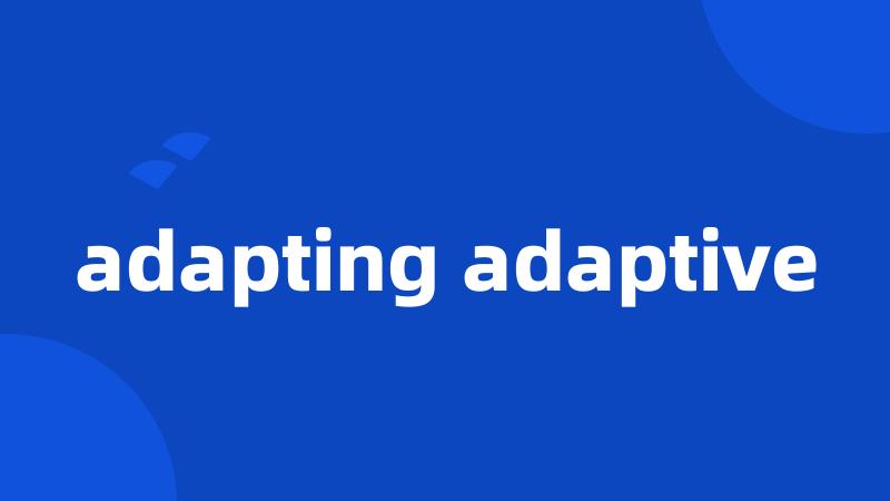 adapting adaptive